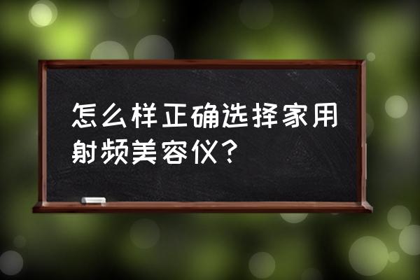 家用射频美容仪 怎么样正确选择家用射频美容仪？