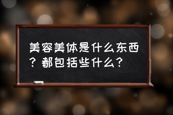 美容美体包括什么 美容美体是什么东西？都包括些什么？