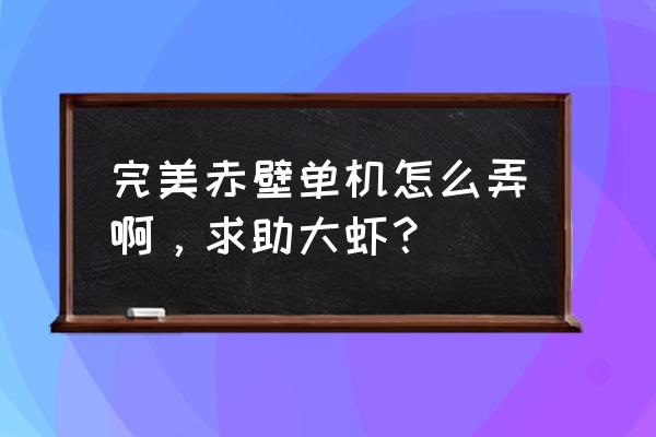 赤壁ol单机 完美赤壁单机怎么弄啊，求助大虾？