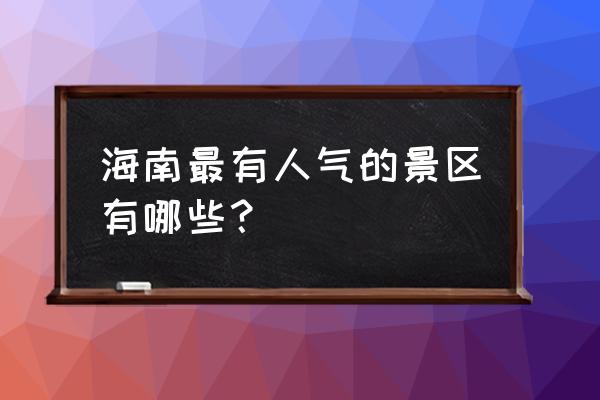 海南旅游必去十大景点 海南最有人气的景区有哪些？