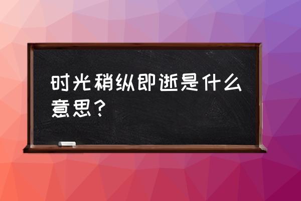 时光稍纵即逝是什么意思 时光稍纵即逝是什么意思？