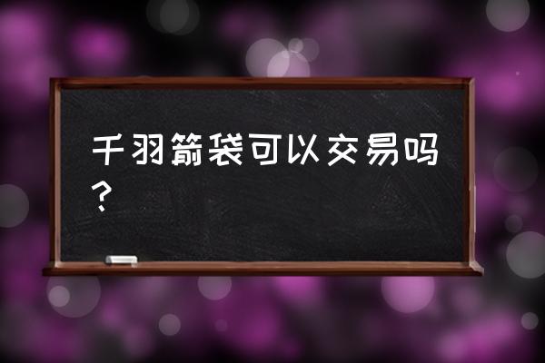 千羽箭袋第几阶段 千羽箭袋可以交易吗？