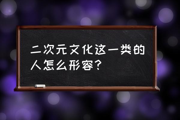 二次元形容人是什么意思 二次元文化这一类的人怎么形容？