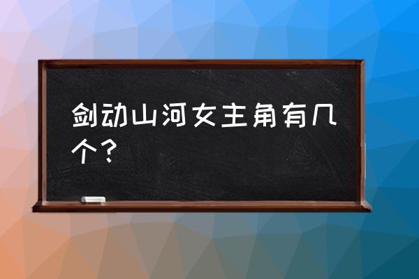 剑动山河女主角有几个 剑动山河女主角有几个？