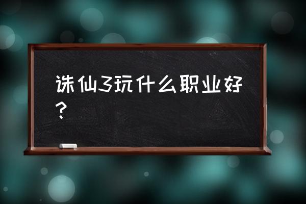 诛仙3最好玩的职业 诛仙3玩什么职业好？