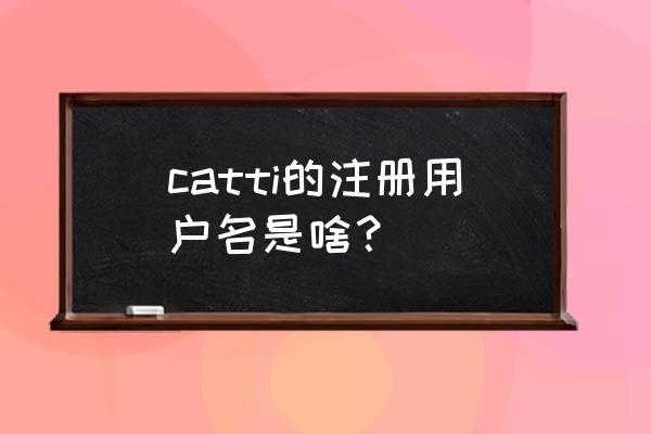 catti用户名是什么 catti的注册用户名是啥？