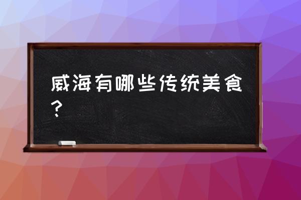 威海传统美食 威海有哪些传统美食？