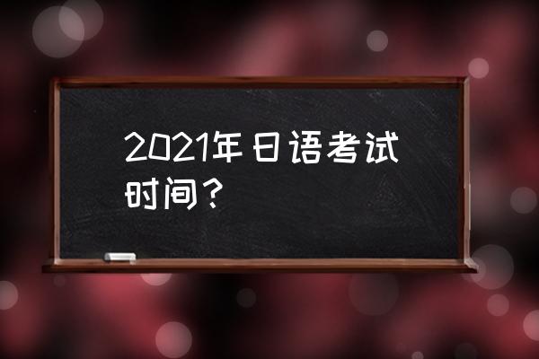 日语能力考试时间2021 2021年日语考试时间？