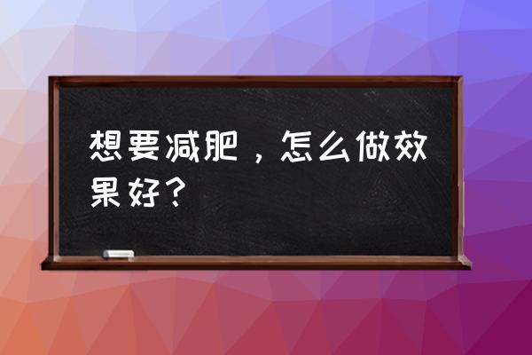 怎么样减肥效果最好 想要减肥，怎么做效果好？