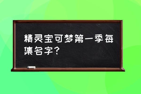 神奇宝贝第一季达达兔 精灵宝可梦第一季每集名字？