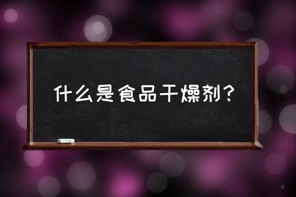 食品干燥剂是什么成分 什么是食品干燥剂？