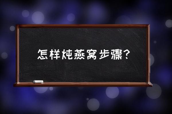 怎么炖燕窝步骤 怎样炖燕窝步骤？