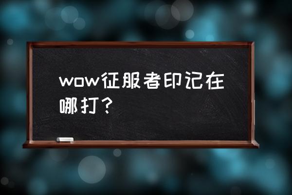 征服者印记怎么快速获取 wow征服者印记在哪打？