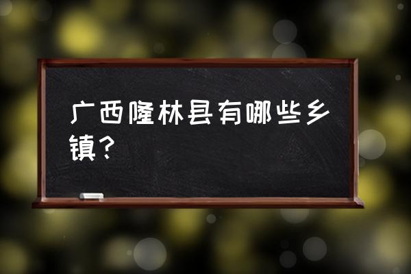 广西隆林县简介 广西隆林县有哪些乡镇？