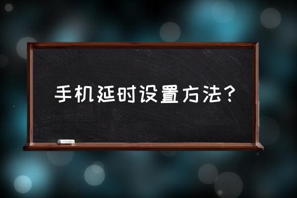 快速延时的最好方法 手机延时设置方法？