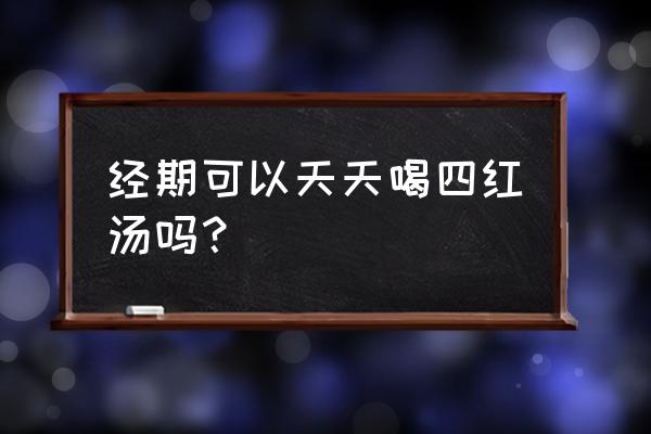 四红补血粥能天天喝吗 经期可以天天喝四红汤吗？