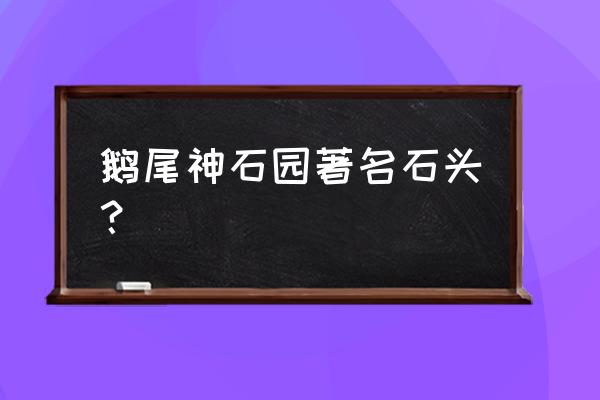 鹅尾山神石园怎么形成的 鹅尾神石园著名石头？