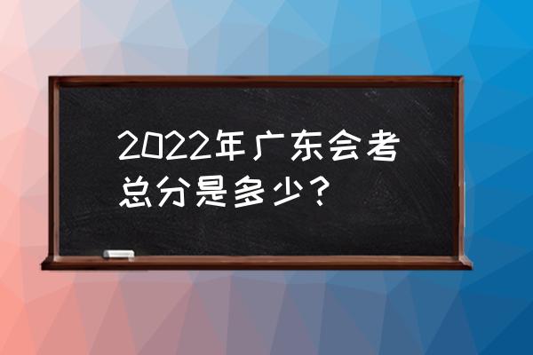 2022广东学业水平考试 2022年广东会考总分是多少？