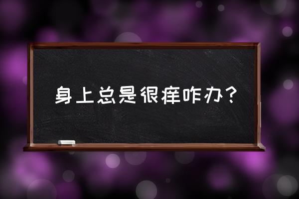 身上痒是怎么解决方法 身上总是很痒咋办？