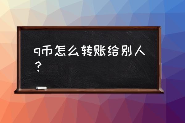 q币能转给别人吗 q币怎么转账给别人？