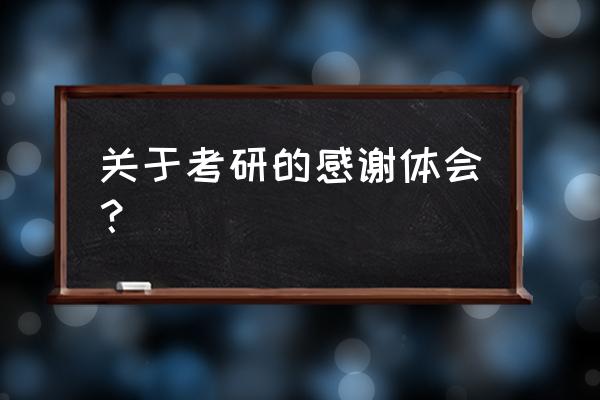 考研心得体会 关于考研的感谢体会？