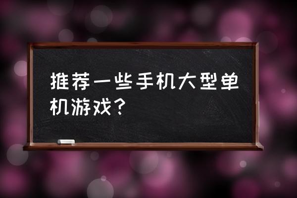 单机大型游戏手游 推荐一些手机大型单机游戏？