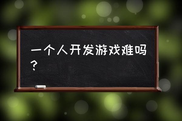 一个人开发游戏很难吗 一个人开发游戏难吗？