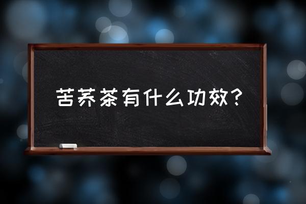 苦荞茶的功效与作用及禁忌 苦荞茶有什么功效？