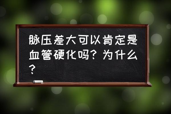 脉压差大年轻人 脉压差大可以肯定是血管硬化吗？为什么？