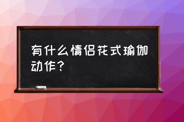 情侣瑜伽体式 有什么情侣花式瑜伽动作？