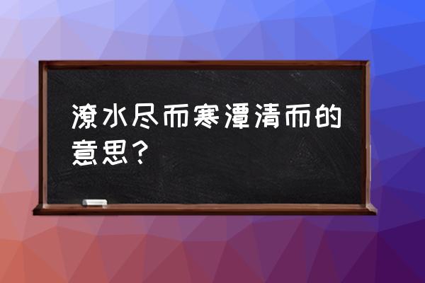 潦水尽而寒潭清而的意思 潦水尽而寒潭清而的意思？