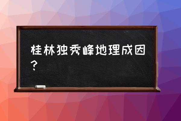 桂林独秀峰成因 桂林独秀峰地理成因？