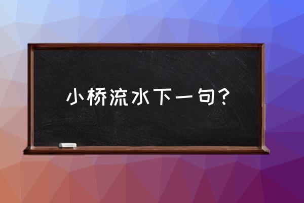 小桥流水的下一句 小桥流水下一句？