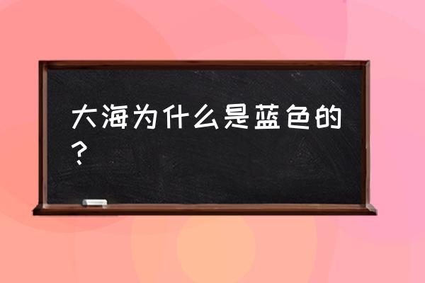 你知道海为什么是蓝色的吗 大海为什么是蓝色的？