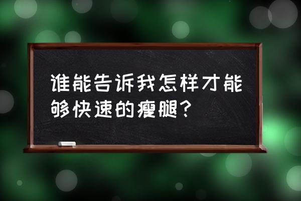 瘦腿怎么瘦腿最快 谁能告诉我怎样才能够快速的瘦腿？