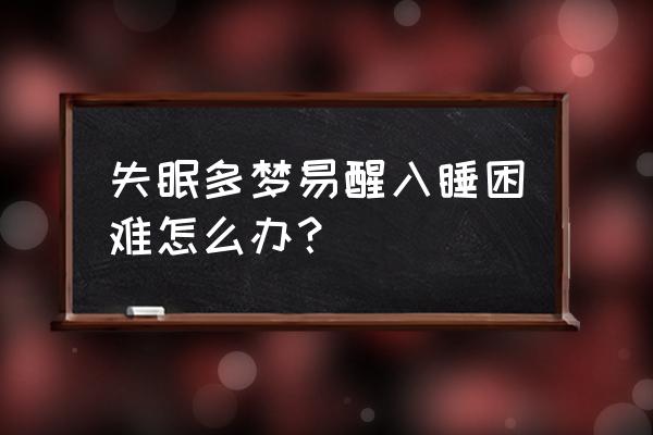 晚上失眠多梦容易醒 失眠多梦易醒入睡困难怎么办？