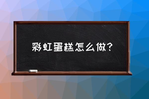 彩虹蛋糕 食物 彩虹蛋糕怎么做？