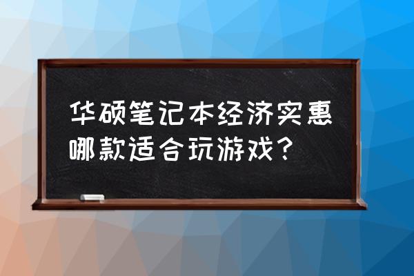 华硕笔记本电脑游戏本推荐 华硕笔记本经济实惠哪款适合玩游戏？