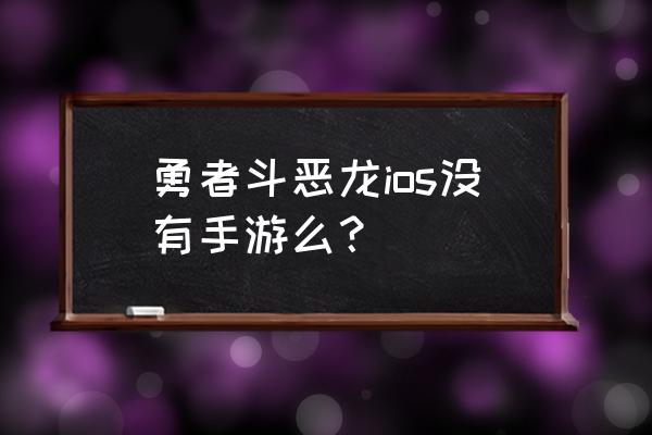 勇者闯魔城完整版 勇者斗恶龙ios没有手游么？