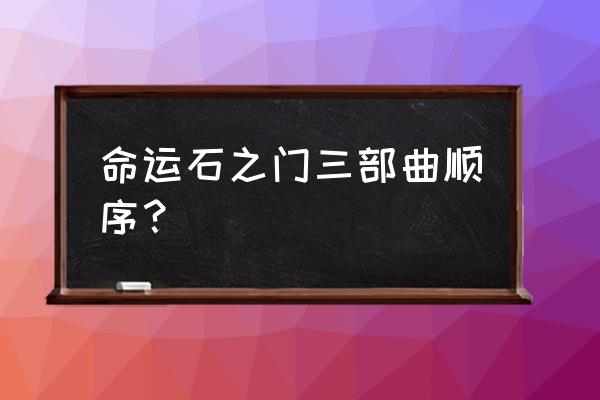 命运石之门游戏有几部 命运石之门三部曲顺序？