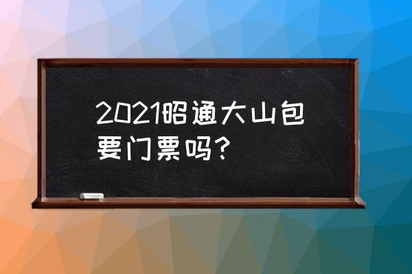 昭通大山包最新消息 2021昭通大山包要门票吗？