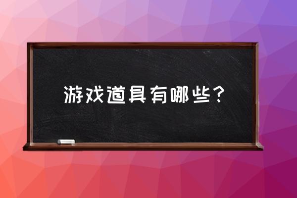 游戏道具都有什么 游戏道具有哪些？