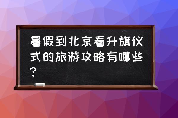 北京升旗仪式地点 暑假到北京看升旗仪式的旅游攻略有哪些？