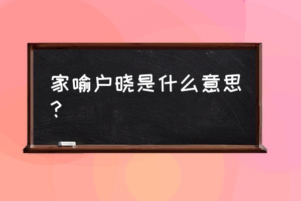 家喻户晓的近义词及其解释 家喻户晓是什么意思？