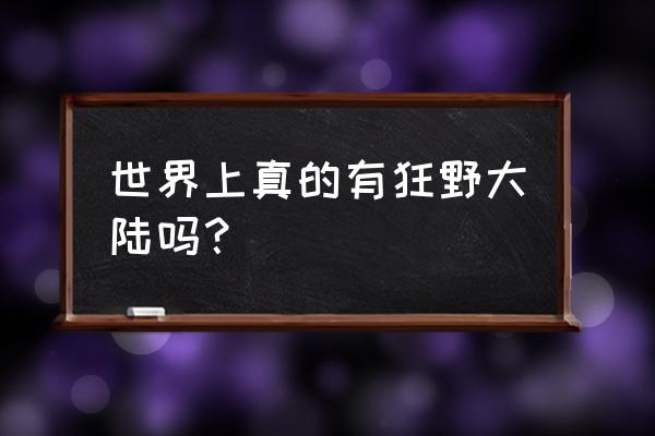 公园狂野手机游戏 世界上真的有狂野大陆吗？