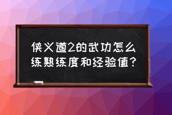 侠义道2怀旧版 侠义道2的武功怎么练熟练度和经验值？