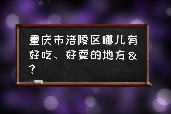 大木花谷好玩吗 重庆市涪陵区哪儿有好吃、好耍的地方＆？