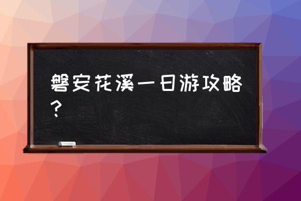 磐安旅游攻略 磐安花溪一日游攻略？