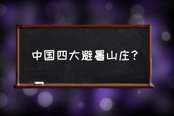 中国四大避暑山庄是哪里 中国四大避暑山庄？