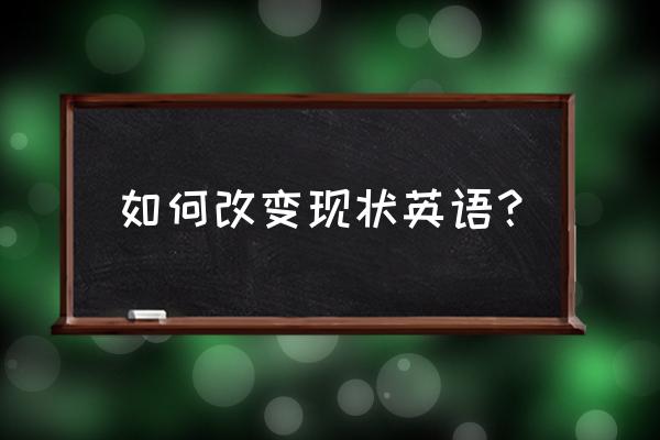 现状英文n 如何改变现状英语？